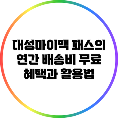 대성마이맥 패스의 연간 배송비 무료 혜택과 활용법