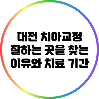 대전 치아교정 잘하는 곳을 찾는 이유와 치료 기간