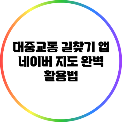 대중교통 길찾기 앱: 네이버 지도 완벽 활용법
