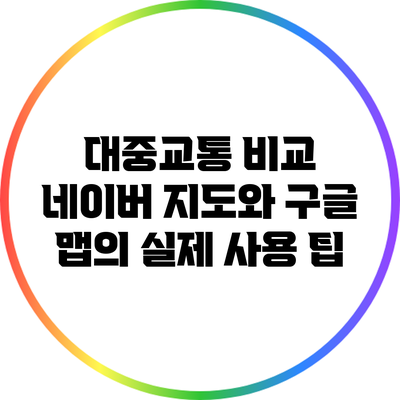 대중교통 비교: 네이버 지도와 구글 맵의 실제 사용 팁