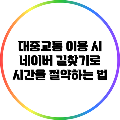 대중교통 이용 시 네이버 길찾기로 시간을 절약하는 법