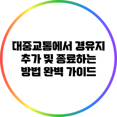 대중교통에서 경유지 추가 및 종료하는 방법 완벽 가이드