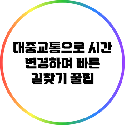 대중교통으로 시간 변경하며 빠른 길찾기 꿀팁