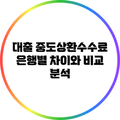 대출 중도상환수수료: 은행별 차이와 비교 분석