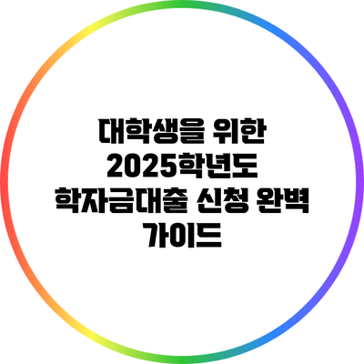 대학생을 위한 2025학년도 학자금대출 신청 완벽 가이드