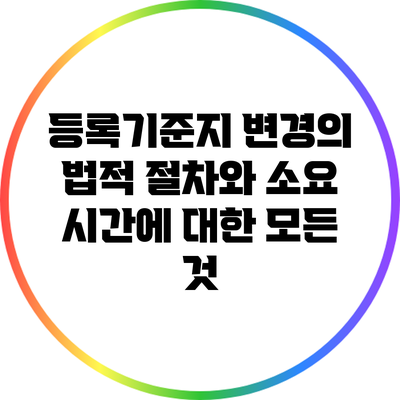 등록기준지 변경의 법적 절차와 소요 시간에 대한 모든 것