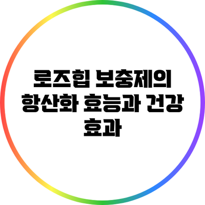 로즈힙 보충제의 항산화 효능과 건강 효과