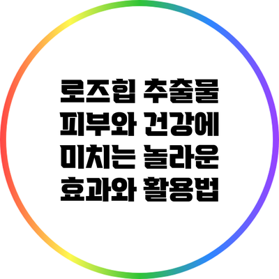 로즈힙 추출물: 피부와 건강에 미치는 놀라운 효과와 활용법