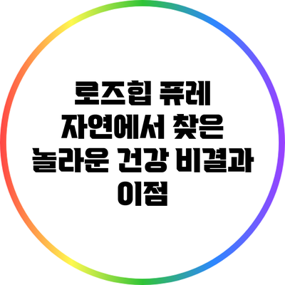 로즈힙 퓨레: 자연에서 찾은 놀라운 건강 비결과 이점