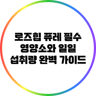 로즈힙 퓨레: 필수 영양소와 일일 섭취량 완벽 가이드