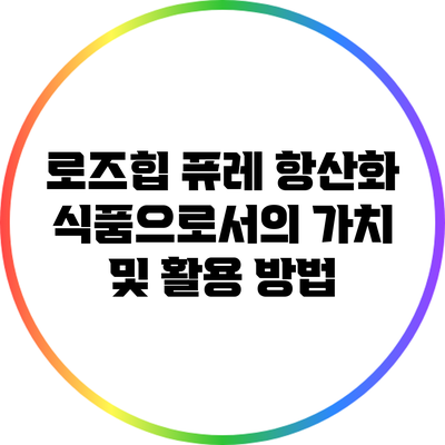 로즈힙 퓨레: 항산화 식품으로서의 가치 및 활용 방법