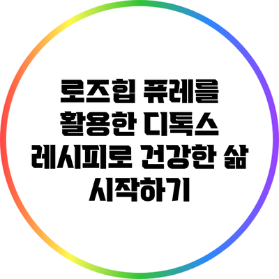 로즈힙 퓨레를 활용한 디톡스 레시피로 건강한 삶 시작하기