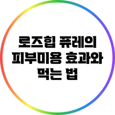 로즈힙 퓨레의 피부미용 효과와 먹는 법