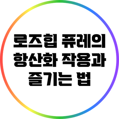 로즈힙 퓨레의 항산화 작용과 즐기는 법