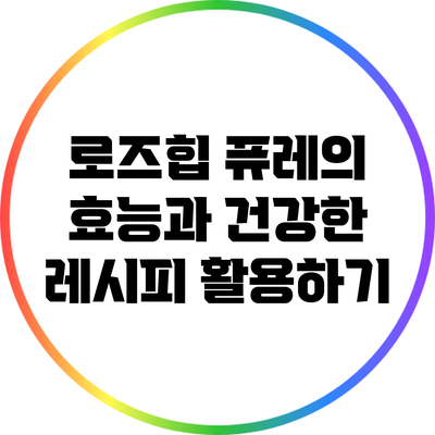 로즈힙 퓨레의 효능과 건강한 레시피 활용하기