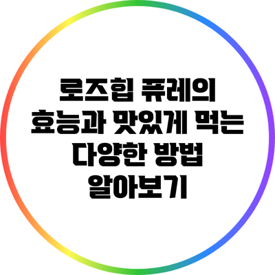 로즈힙 퓨레의 효능과 맛있게 먹는 다양한 방법 알아보기