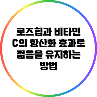 로즈힙과 비타민 C의 항산화 효과로 젊음을 유지하는 방법