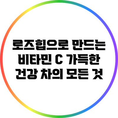 로즈힙으로 만드는 비타민 C 가득한 건강 차의 모든 것