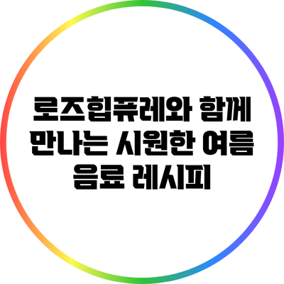 로즈힙퓨레와 함께 만나는 시원한 여름 음료 레시피