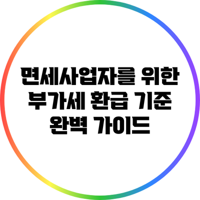 면세사업자를 위한 부가세 환급 기준 완벽 가이드