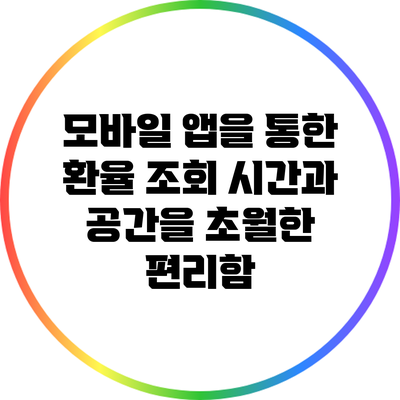 모바일 앱을 통한 환율 조회: 시간과 공간을 초월한 편리함