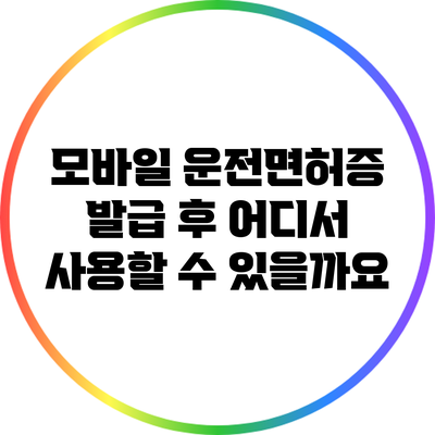 모바일 운전면허증 발급 후 어디서 사용할 수 있을까요?