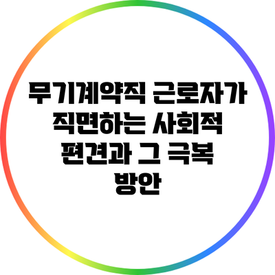 무기계약직 근로자가 직면하는 사회적 편견과 그 극복 방안