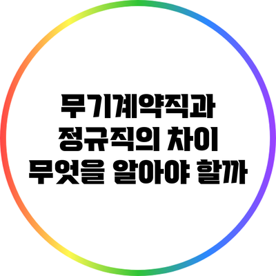 무기계약직과 정규직의 차이: 무엇을 알아야 할까?
