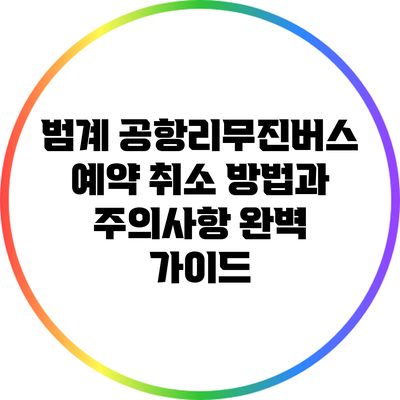 범계 공항리무진버스 예약 취소 방법과 주의사항 완벽 가이드