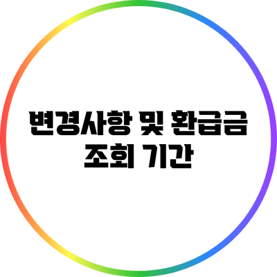변경사항 및 환급금 조회 기간