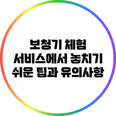 보청기 체험 서비스에서 놓치기 쉬운 팁과 유의사항