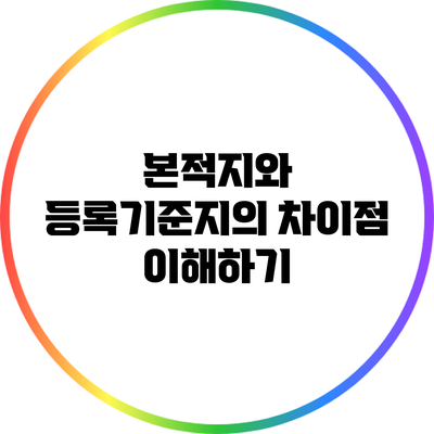 본적지와 등록기준지의 차이점 이해하기