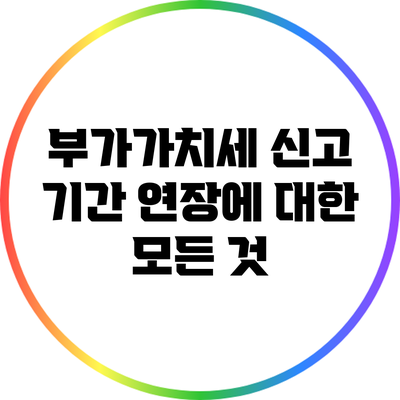 부가가치세 신고 기간 연장에 대한 모든 것