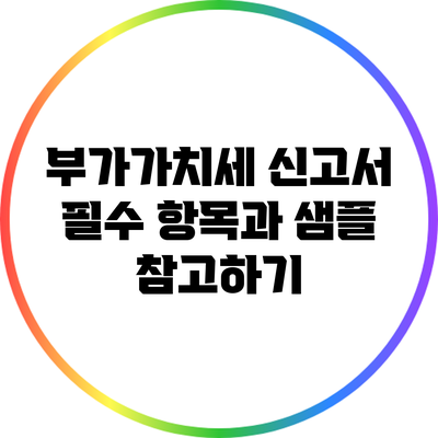 부가가치세 신고서 필수 항목과 샘플 참고하기
