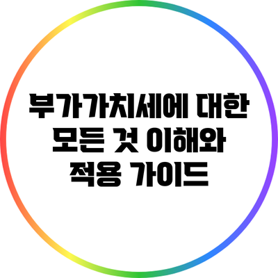 부가가치세에 대한 모든 것: 이해와 적용 가이드