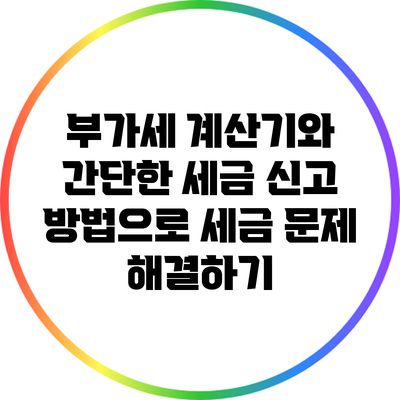 부가세 계산기와 간단한 세금 신고 방법으로 세금 문제 해결하기