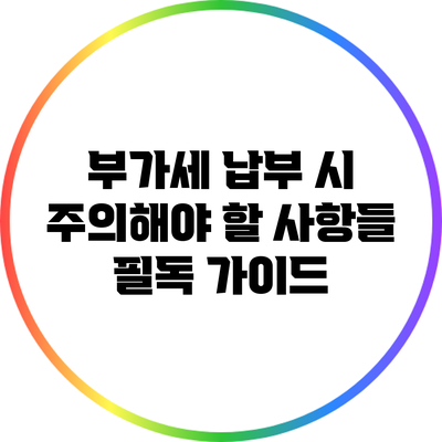 부가세 납부 시 주의해야 할 사항들: 필독 가이드