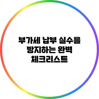 부가세 납부 실수를 방지하는 완벽 체크리스트