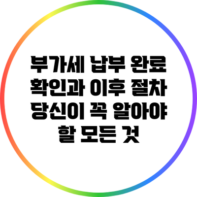 부가세 납부 완료 확인과 이후 절차: 당신이 꼭 알아야 할 모든 것