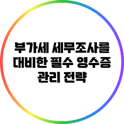 부가세 세무조사를 대비한 필수 영수증 관리 전략