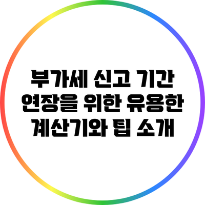 부가세 신고 기간 연장을 위한 유용한 계산기와 팁 소개