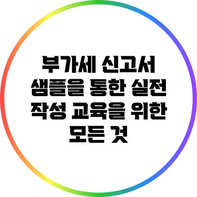 부가세 신고서 샘플을 통한 실전 작성 교육을 위한 모든 것