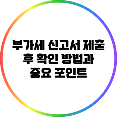 부가세 신고서 제출 후 확인 방법과 중요 포인트