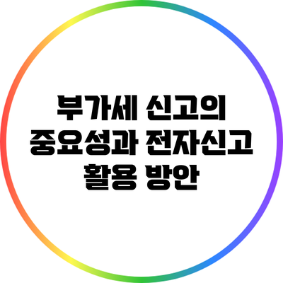 부가세 신고의 중요성과 전자신고 활용 방안