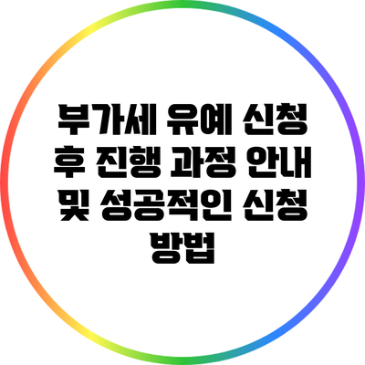 부가세 유예 신청 후 진행 과정 안내 및 성공적인 신청 방법