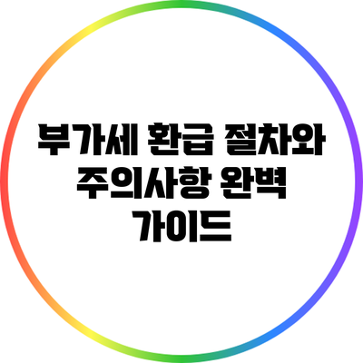 부가세 환급 절차와 주의사항 완벽 가이드