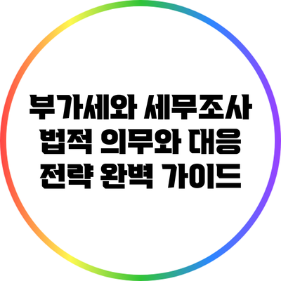 부가세와 세무조사: 법적 의무와 대응 전략 완벽 가이드
