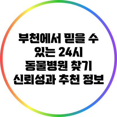 부천에서 믿을 수 있는 24시 동물병원 찾기: 신뢰성과 추천 정보