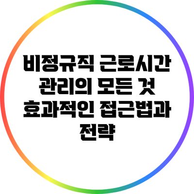 비정규직 근로시간 관리의 모든 것: 효과적인 접근법과 전략