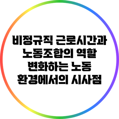 비정규직 근로시간과 노동조합의 역할: 변화하는 노동 환경에서의 시사점